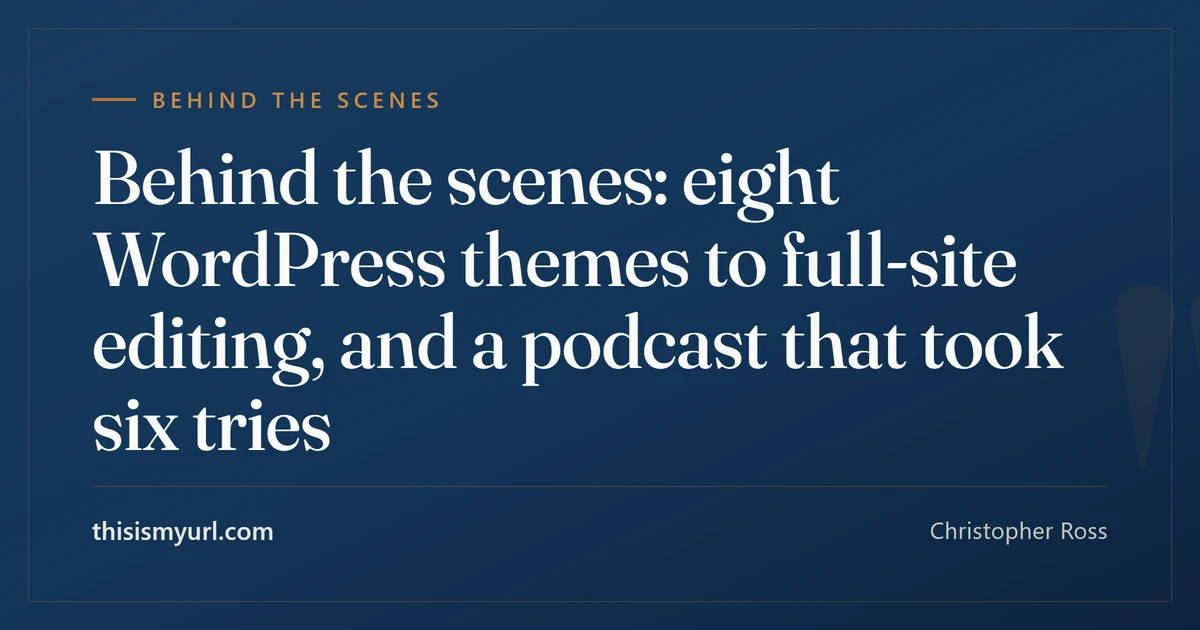Title card for the article “Behind the scenes: eight WordPress themes to full-site editing, and a podcast that took six tries” on This Is My URL