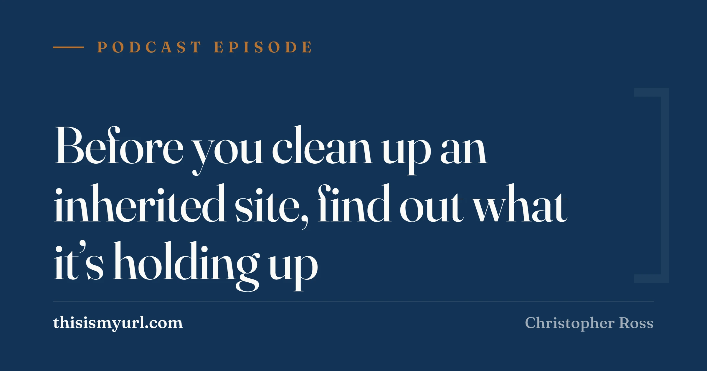 Title card for the podcast episode “Before you clean up an inherited site, find out what it's holding up” on This Is My URL