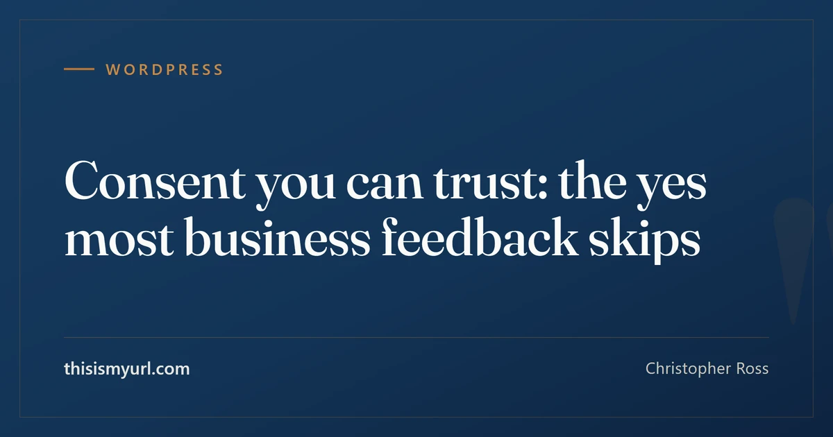 Title card: consent you can trust, the yes most business feedback skips. An article on informed consent in customer feedback by Christopher Ross.