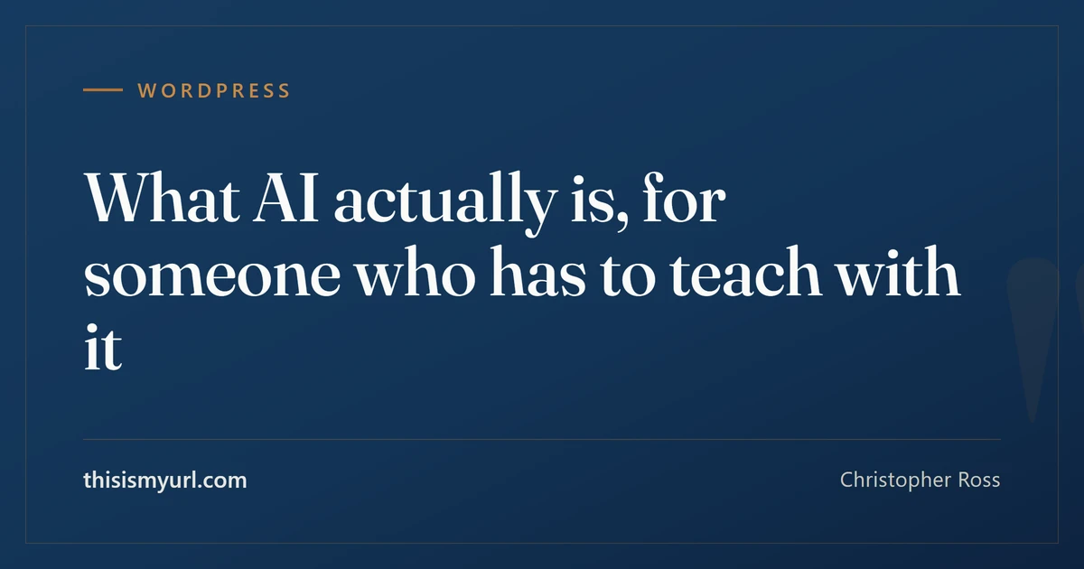 Title card for the article “What AI actually is, for someone who has to teach with it” on This Is My URL