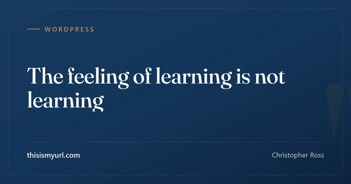 Title card for the article “The feeling of learning is not learning” on This Is My URL